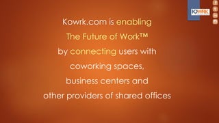 Kowrk.com is enabling
The Future of Work™
by connecting users with
coworking spaces,
business centers and
other providers of shared offices
 