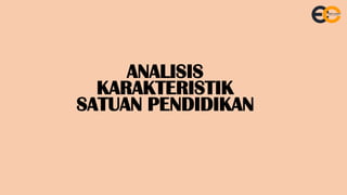 ANALISIS
KARAKTERISTIK
SATUAN PENDIDIKAN
 
