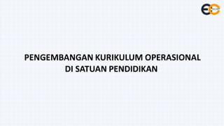PENGEMBANGAN KURIKULUM OPERASIONAL
DI SATUAN PENDIDIKAN
 