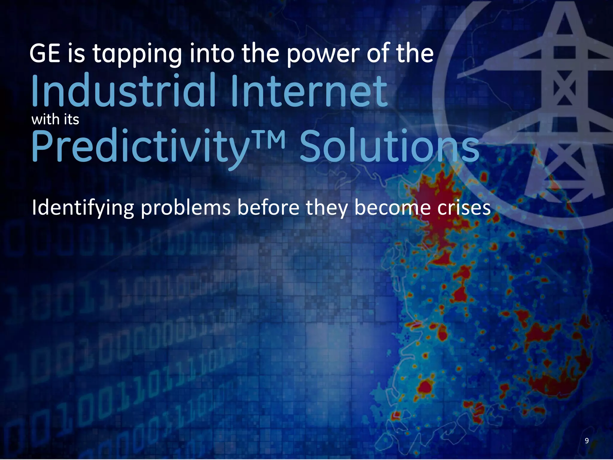 9 
GE is tapping into the power of the 
Industrial Internet 
with its 
Predictivity™ Solutions 
 