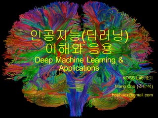 인공지능(딥러닝)
이해와 응용
Deep Machine Learning &
Applications
KOSS Lab. 2기
Mario Cho (조만석)
hephaex@gmail.com
 