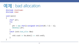 12
#include <iostream>
#include <new>
void main()
{
char* ptr;
try
{
ptr = new char[(~unsigned int((int)0) / 2) - 1];
delete[] ptr;
}
catch (std::bad_alloc &ba)
{
std::cout << ba.what() << std::endl;
}
}
 