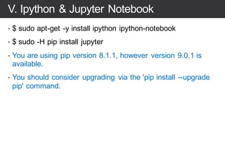 IV. Install Python 2.7 & pip
• $ sudo apt-get -y install python2.7 python-pip python-dev
# verify
• $python –version
> Python 2.7.12
• $ pip –version
> pip 8.1.1 from /usr/lib/python2.7/dist-packages (python 2.7)
 