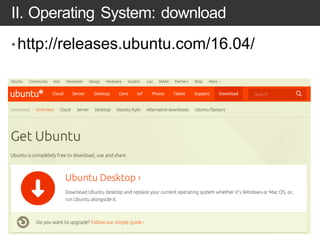II. Operating System: download
•http://releases.ubuntu.com/16.04/
 