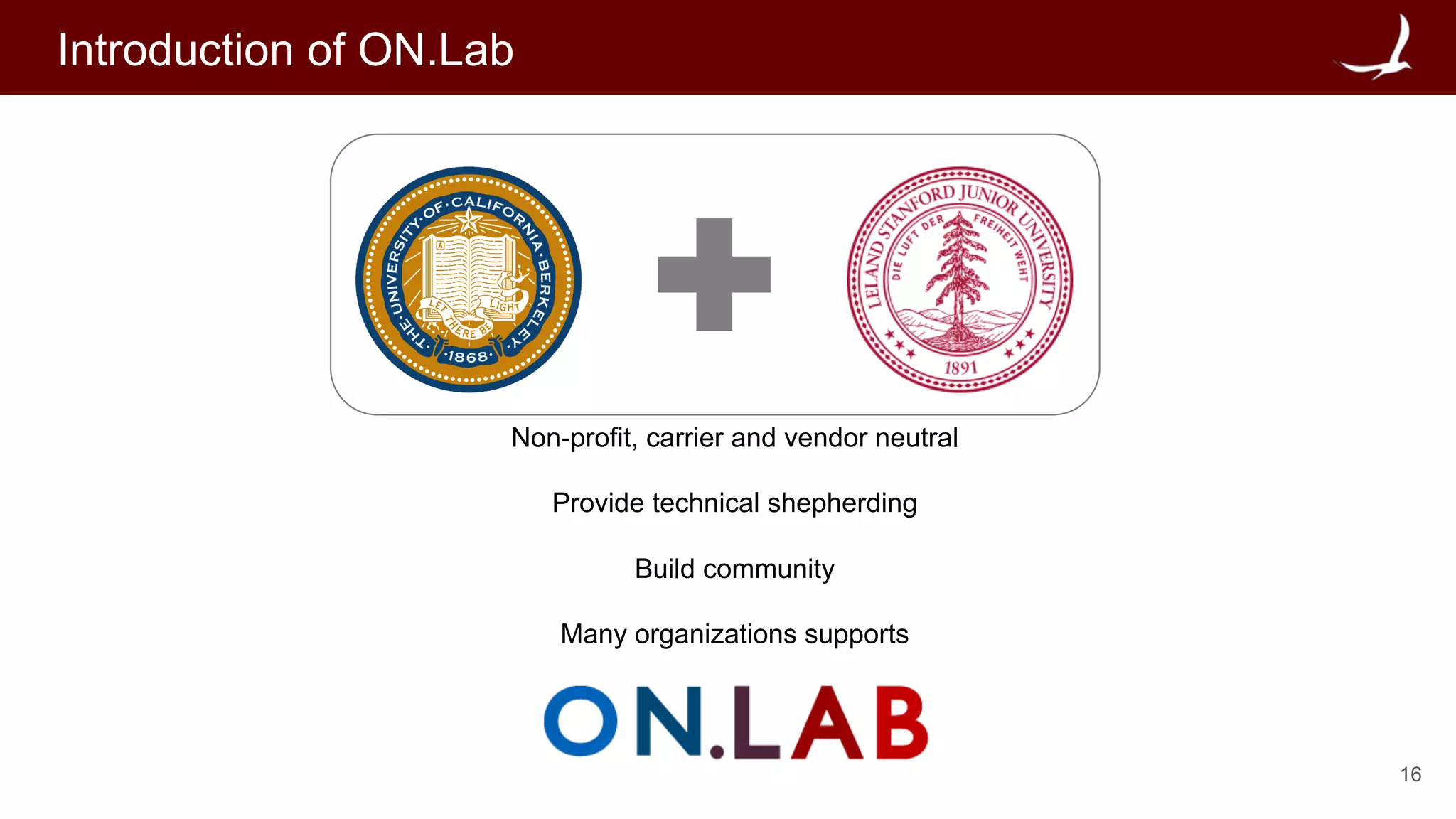 16
Introduction of ON.Lab
Non-profit, carrier and vendor neutral
Provide technical shepherding
Build community
Many organizations supports
 