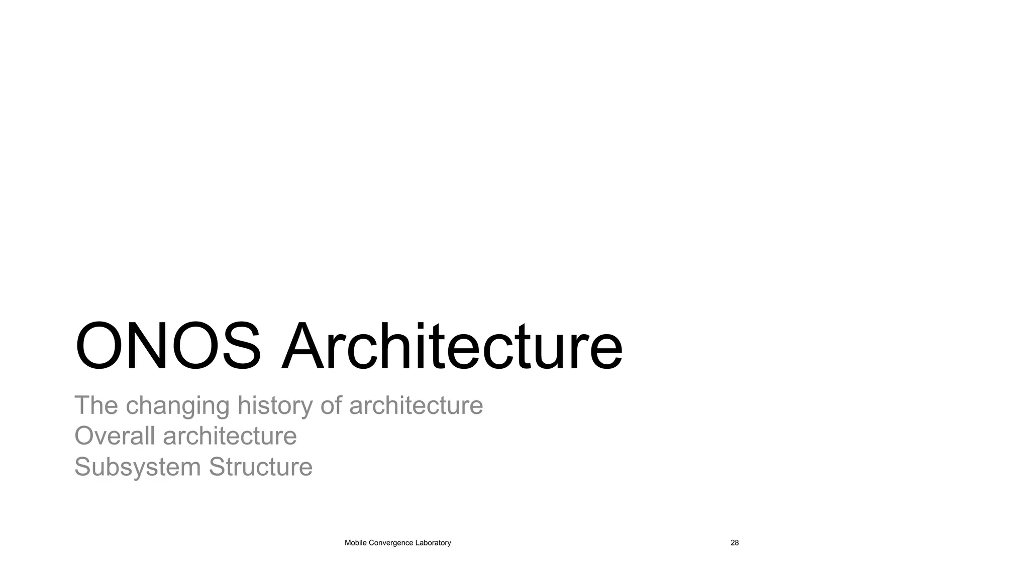ONOS Architecture
The changing history of architecture
Overall architecture
Subsystem Structure
Mobile Convergence Laboratory 28
 