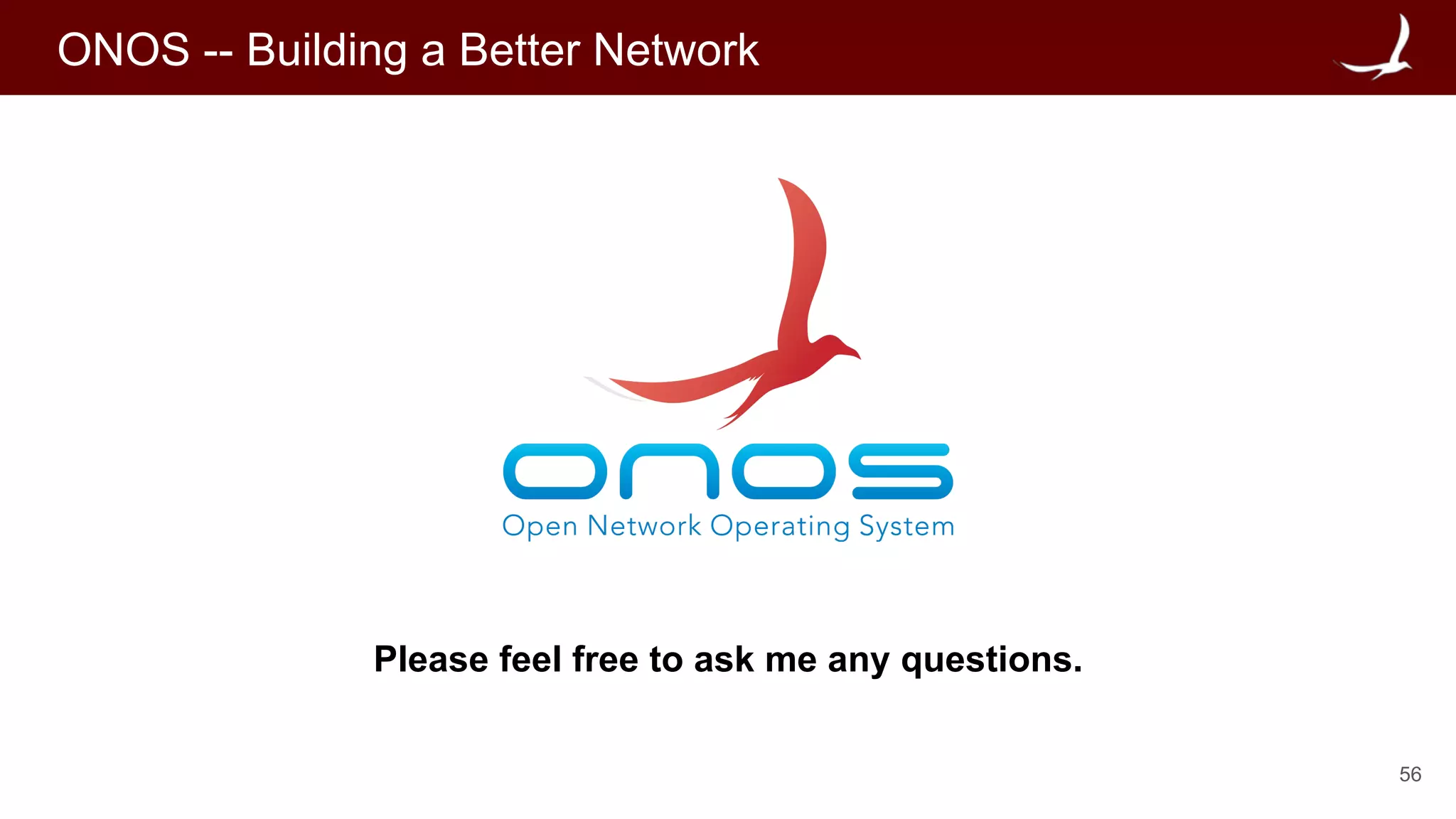 56
ONOS -- Building a Better Network
Please feel free to ask me any questions.
 