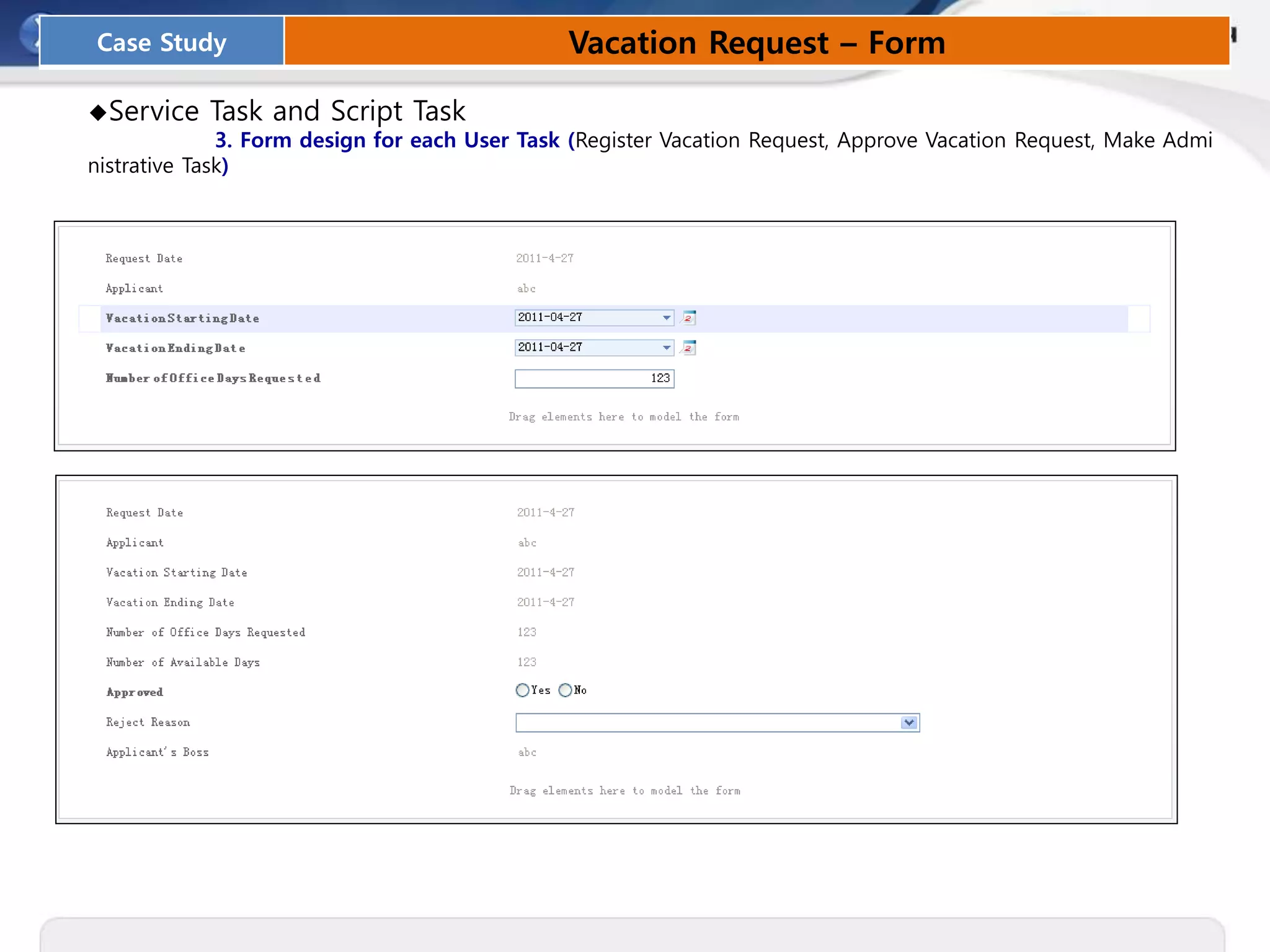 ◆Service Task and Script Task
3. Form design for each User Task (Register Vacation Request, Approve Vacation Request, Make Admi
nistrative Task)
Case Study Vacation Request – Form
 