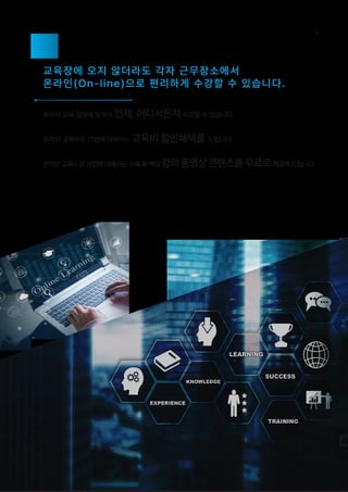 교육장에 오지 않더라도 각자 근무장소에서
온라인(On-line)으로 편리하게 수강할 수 있습니다.
회사의 교육 일정에 맞추어 언제, 어디서든지수강할 수 있습니다.
온라인 교육수강기업에대해서는교육후해당강의동영상콘텐츠를무료로제공해드립니다.
온라인 교육수강 기업에 대해서는 교육비 할인혜택을 드립니다.
9
 