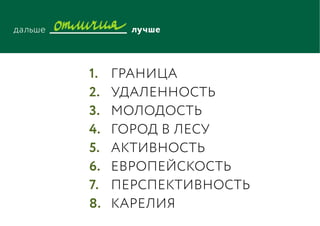 Граница
Удаленность
молодость
город в лесу
активность
европейскость
перспективность
карелия
1.
2.
3.
4.
5.
6.
7.
8.
 