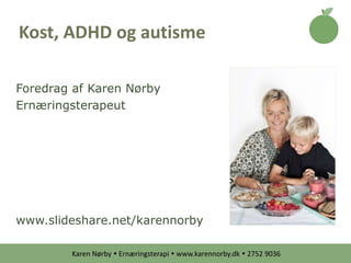 Karen Nørby  Ernæringsterapi  www.karennorby.dk  2752 9036
Foredrag af Karen Nørby
Ernæringsterapeut
www.slideshare.net/karennorby
Kost, ADHD og autisme
 