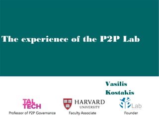 The experience of the P2P Lab
Vasilis
Kostakis
 