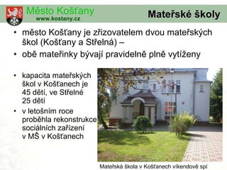 <ul><li>město Košťany je zřizovatelem dvou mateřských škol (Košťany a Střelná) –  </li></ul><ul><li>obě mateřinky bývají p...