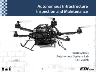 Autonomous Infrastructure
Inspection and Maintenance
Kostas Alexis
Autonomous Systems Lab
ETH Zurich
 