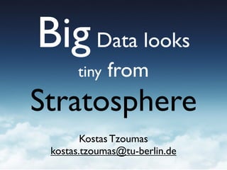 Big Data looks
tiny

from

Stratosphere
Kostas Tzoumas
kostas.tzoumas@tu-berlin.de

 