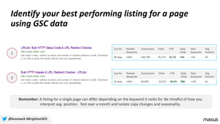 Identify your best performing listing for a page
using GSC data
Remember: A listing for a single page can differ depending on the keyword it ranks for. Be mindful of how you
interpret avg. position. Test over a month and isolate copy changes and seasonality.
@kvonweb #BrightonSEO
1
2
Live for Ranked
Keywords
Impressions Clicks CTR Daily
Clicks
New
Keywords
Avg.
Position
48 days 1303 100,799 35,279 35.1% 734 +20 45
Live for Ranked
Keywords
Impressions Clicks CTR Daily
Clicks
New
Keywords
Avg.
Position
24 days 1404 60,699 23,672 39.5% 986 +101 62
 
