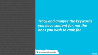 Track and analyse the keywords
you have content for, not the
ones you wish to rank for.
@kvonweb #BrightonSEO
 