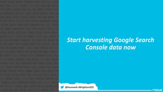 Start harvesting Google Search
Console data now
@kvonweb #BrightonSEO
 
