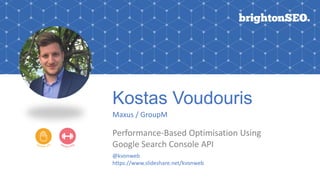 Kostas Voudouris
Maxus / GroupM
Performance-Based Optimisation Using
Google Search Console API
@kvonweb
https://www.slideshare.net/kvonweb
 