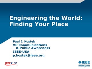 Engineering the World: Finding Your Place Paul J. Kostek  VP Communications   & Public Awareness  IEEE-USA  p.kostek@ieee.org  