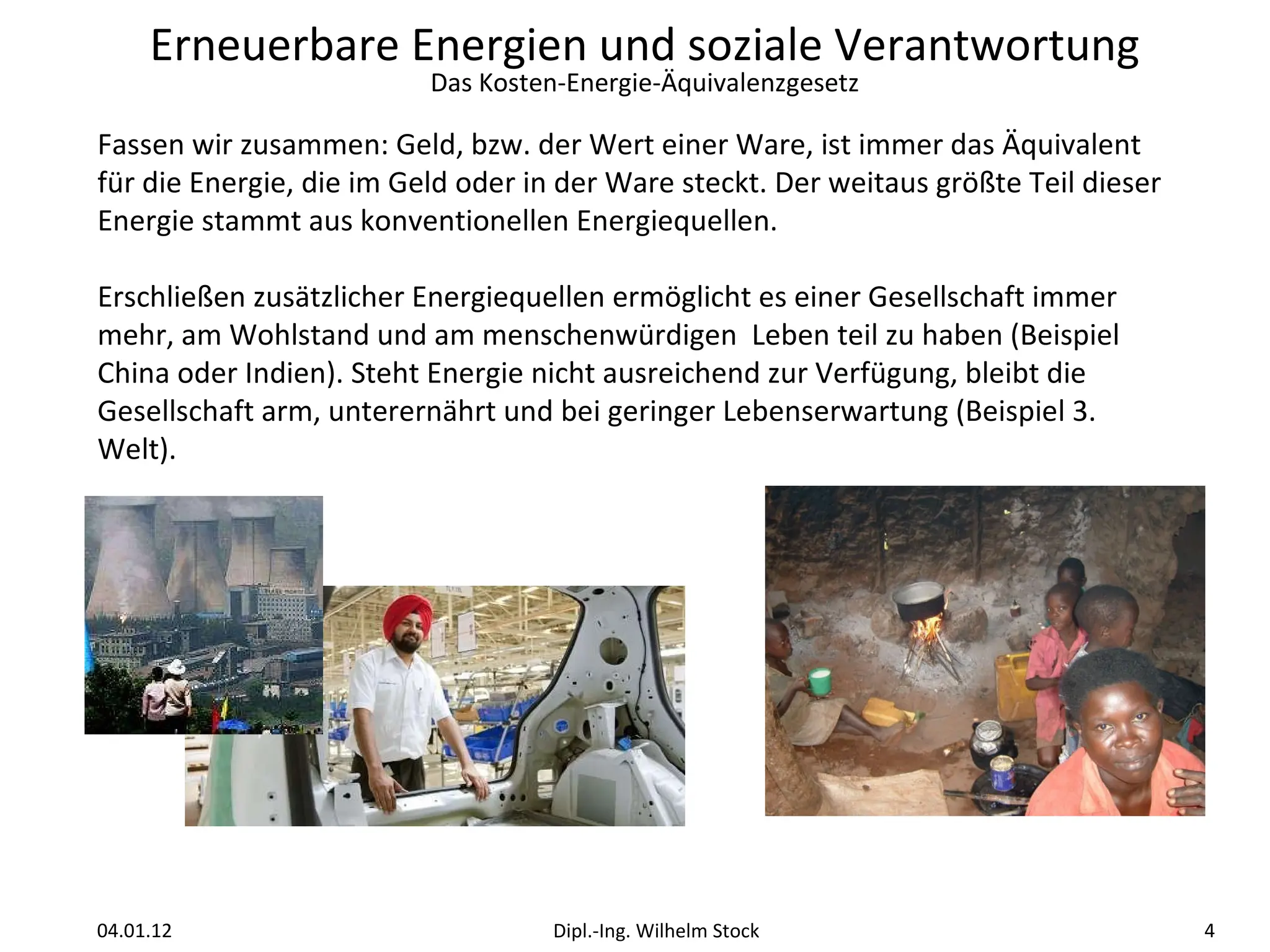 Fassen wir zusammen: Geld, bzw. der Wert einer Ware, ist immer das Äquivalent für die Energie, die im Geld oder in der Ware steckt. Der weitaus größte Teil dieser Energie stammt aus konventionellen Energiequellen. Erschließen zusätzlicher Energiequellen ermöglicht es einer Gesellschaft immer mehr, am Wohlstand und am menschenwürdigen  Leben teil zu haben (Beispiel China oder Indien). Steht Energie nicht ausreichend zur Verfügung, bleibt die Gesellschaft arm, unterernährt und bei geringer Lebenserwartung (Beispiel 3. Welt). 