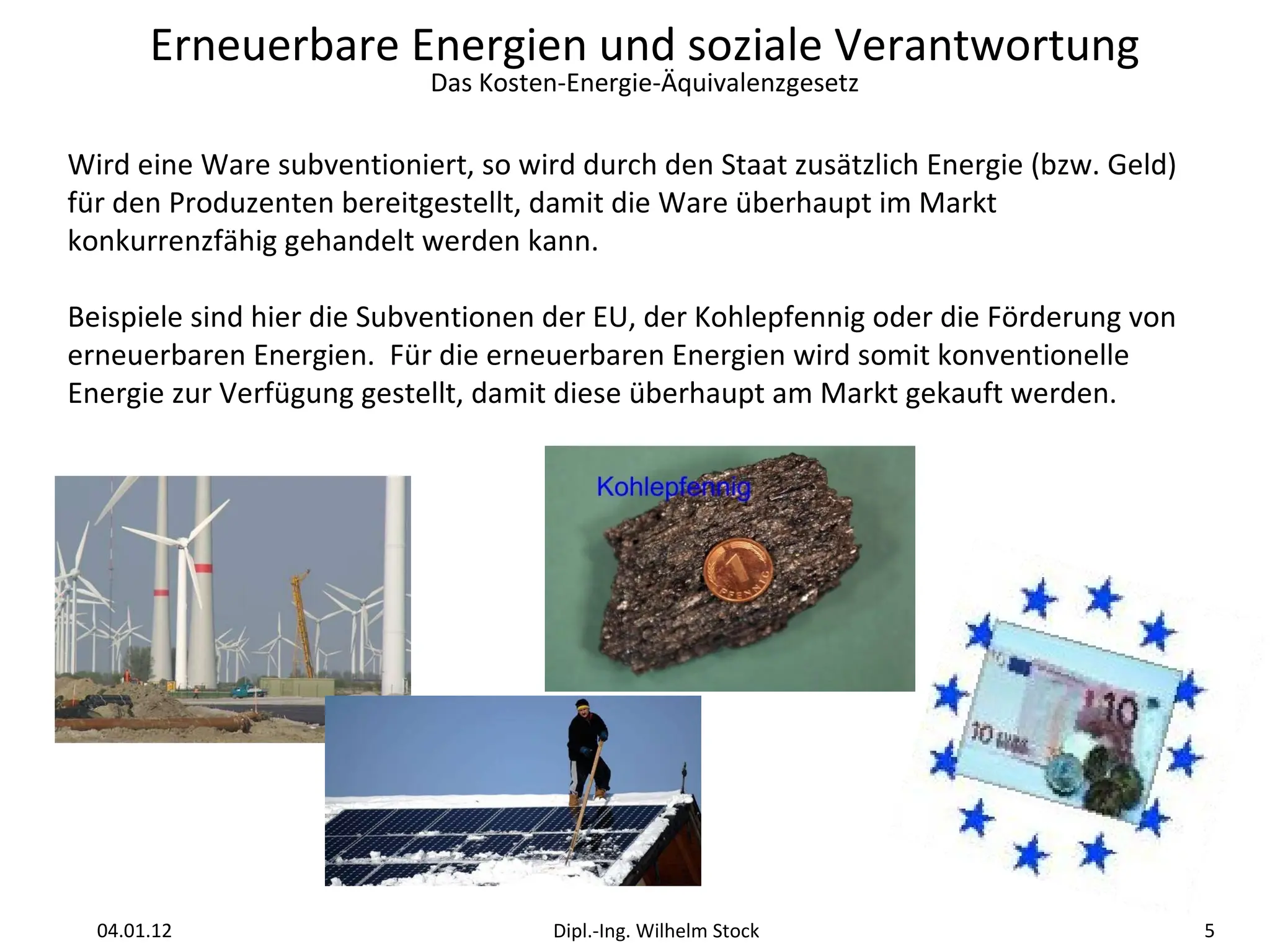 Wird eine Ware subventioniert, so wird durch den Staat zusätzlich Energie (bzw. Geld) für den Produzenten bereitgestellt, damit die Ware überhaupt im Markt konkurrenzfähig gehandelt werden kann.  Beispiele sind hier die Subventionen der EU, der Kohlepfennig oder die Förderung von erneuerbaren Energien.  Für die erneuerbaren Energien wird somit konventionelle Energie zur Verfügung gestellt, damit diese überhaupt am Markt gekauft werden. 