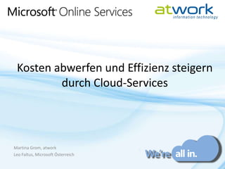 Kosten abwerfen und Effizienz steigern durch Cloud-Services Martina Grom, atwork Leo Faltus, Microsoft Österreich 