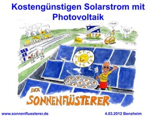 Kostengünstigen Solarstrom mit
            Photovoltaik




www.sonnenfluesterer.de   4.03.2012 Bensheim
 