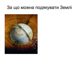 За що можна подякувати Землі  