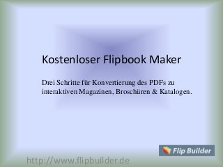 Kostenloser Flipbook Maker
http://www.flipbuilder.de
Drei Schritte für Konvertierung des PDFs zu
interaktiven Magazinen, Broschüren & Katalogen.
 