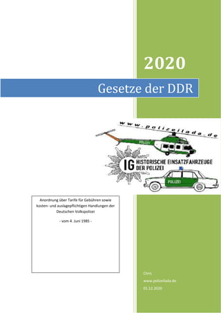 2020
Chris
www.polizeilada.de
01.12.2020
Gesetze der DDR
Anordnung über Tarife für Gebühren sowie
kosten- und auslagepflichtigen Handlungen der
Deutschen Volkspolizei
- vom 4. Juni 1985 -
 