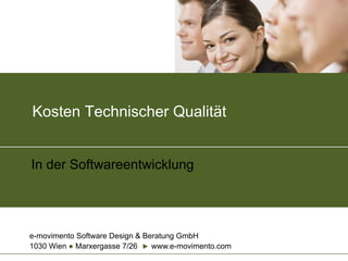 Kosten Technischer Qualität

In der Softwareentwicklung

e-movimento Software Design & Beratung GmbH
1030 Wien ● Marxergasse 7/26 ► www.e-movimento.com

 