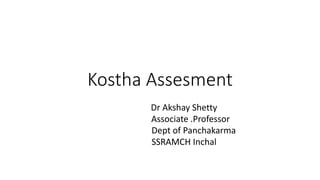Kostha Assesment
Dr Akshay Shetty
Associate .Professor
Dept of Panchakarma
SSRAMCH Inchal
 