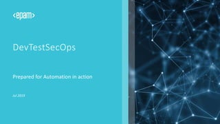 CONFIDENTIAL. Copyright © 2018
DevTestSecOps
Prepared for Automation in action
Jul 2019
 