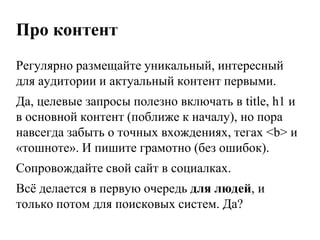 Боремся с дублями: редиректыhttp://drupal.org/project/globalredirect(D6, D7)Устанавливает постоянный (301-й) редирект с машинного адреса (node/N или ?q= node/N)на ЧПУ-алиас,если последний задан.Редиректит с адресов со слешем на конце на адреса без слеша.Редиректит с /node на / (исключает дубли главной страницы).