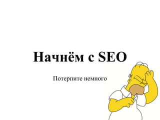 Начнём с SEOПотерпите немного