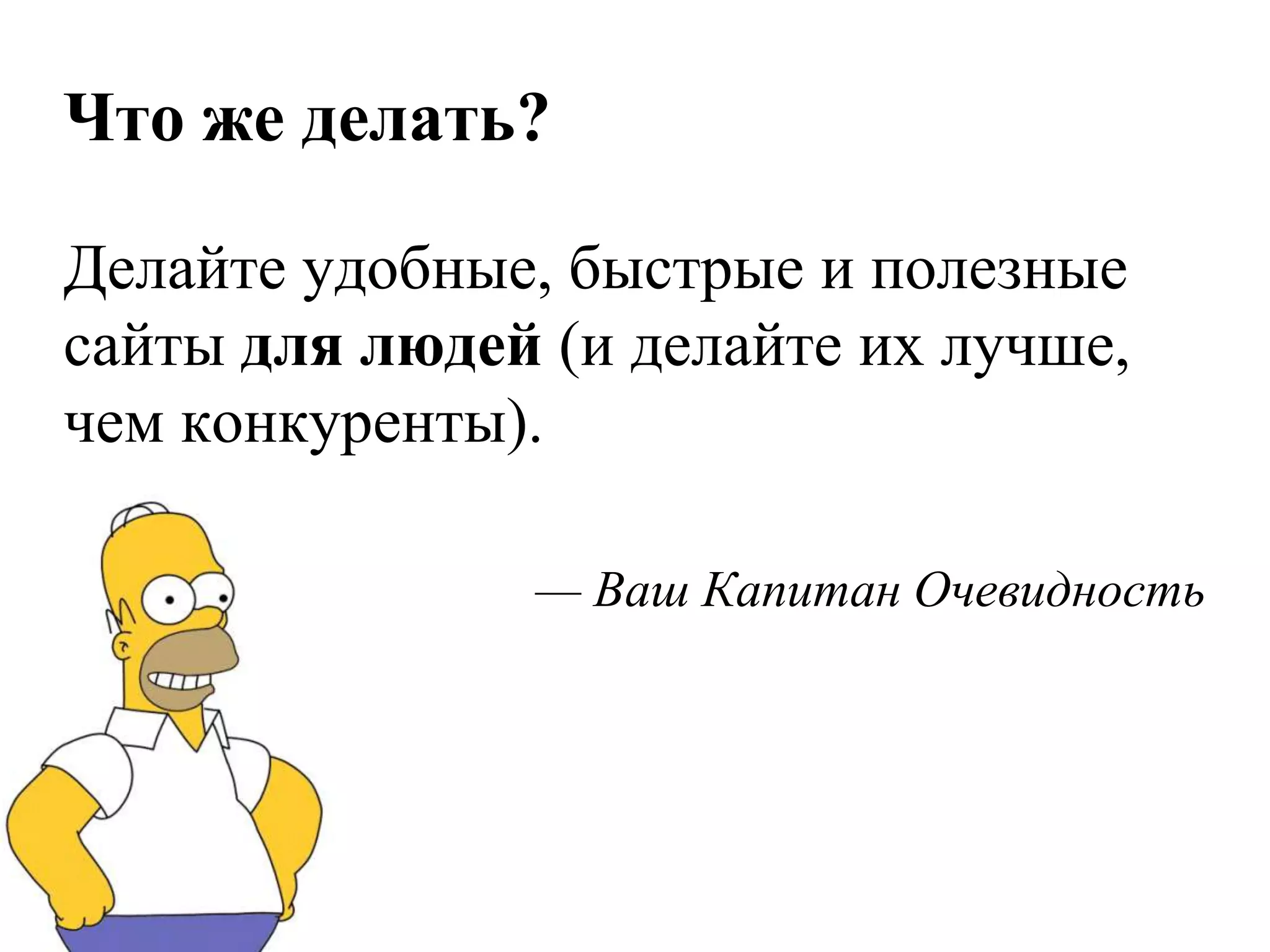 Что же делать?

Делайте удобные, быстрые и полезные
сайты для людей (и делайте их лучше,
чем конкуренты).

               — Ваш Капитан Очевидность
 