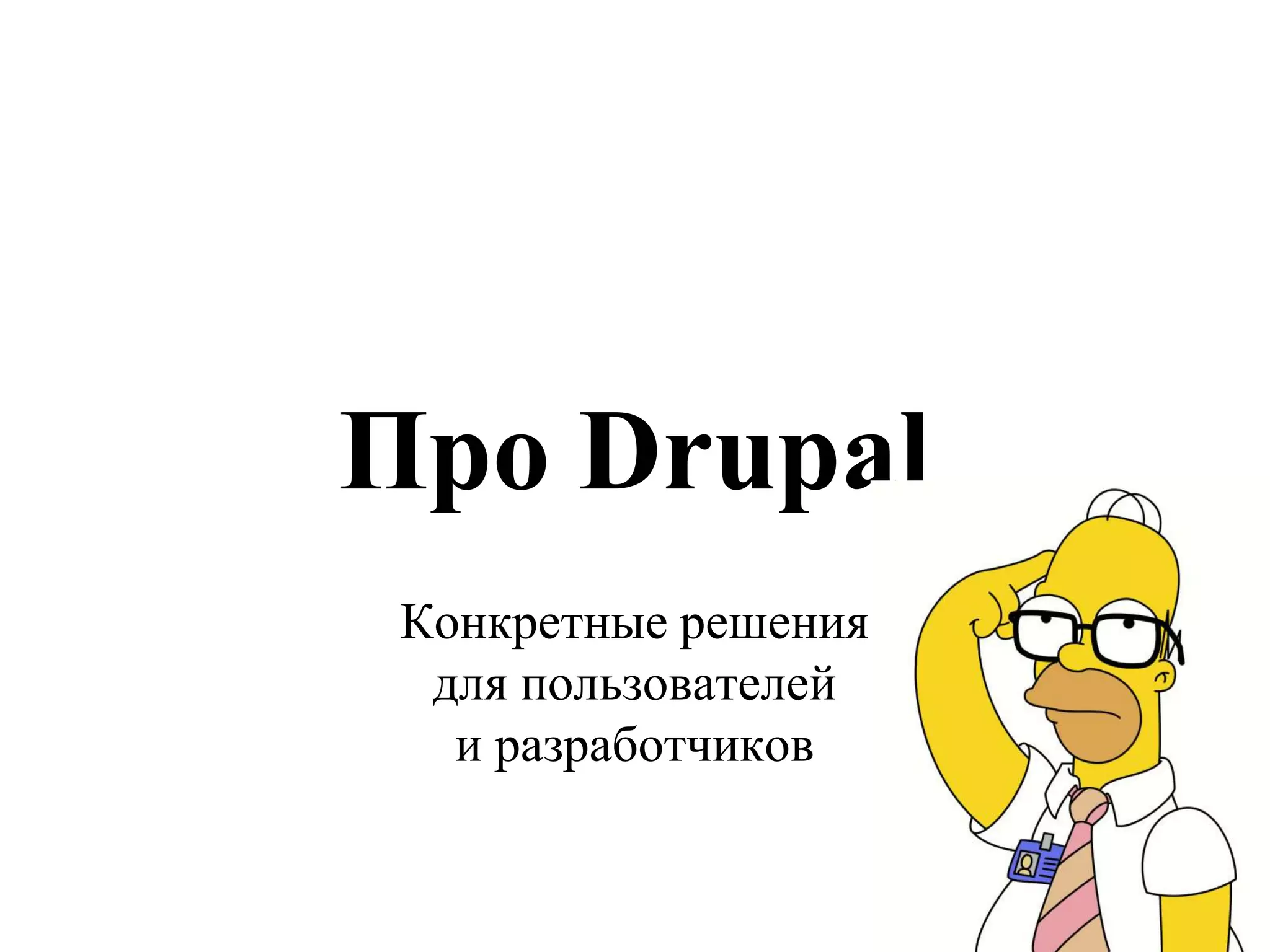 Про Drupal
 Конкретные решения
  для пользователей
   и разработчиков
 
