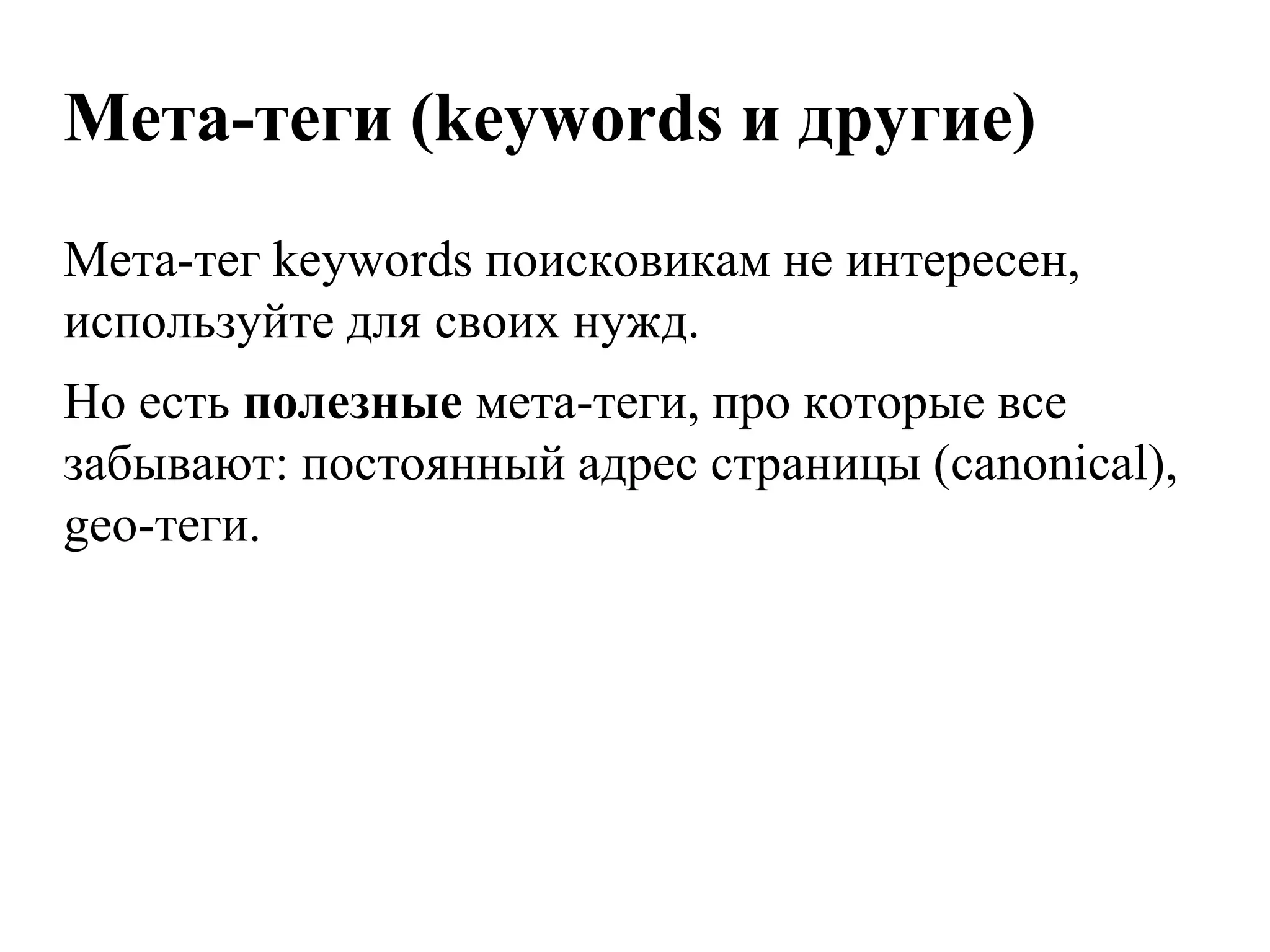 Мета-теги (keywords и другие)
Мета-тег keywords поисковикам не интересен,
используйте для своих нужд.
Но есть полезные мета-теги, про которые все
забывают: постоянный адрес страницы (canonical),
geo-теги.
 