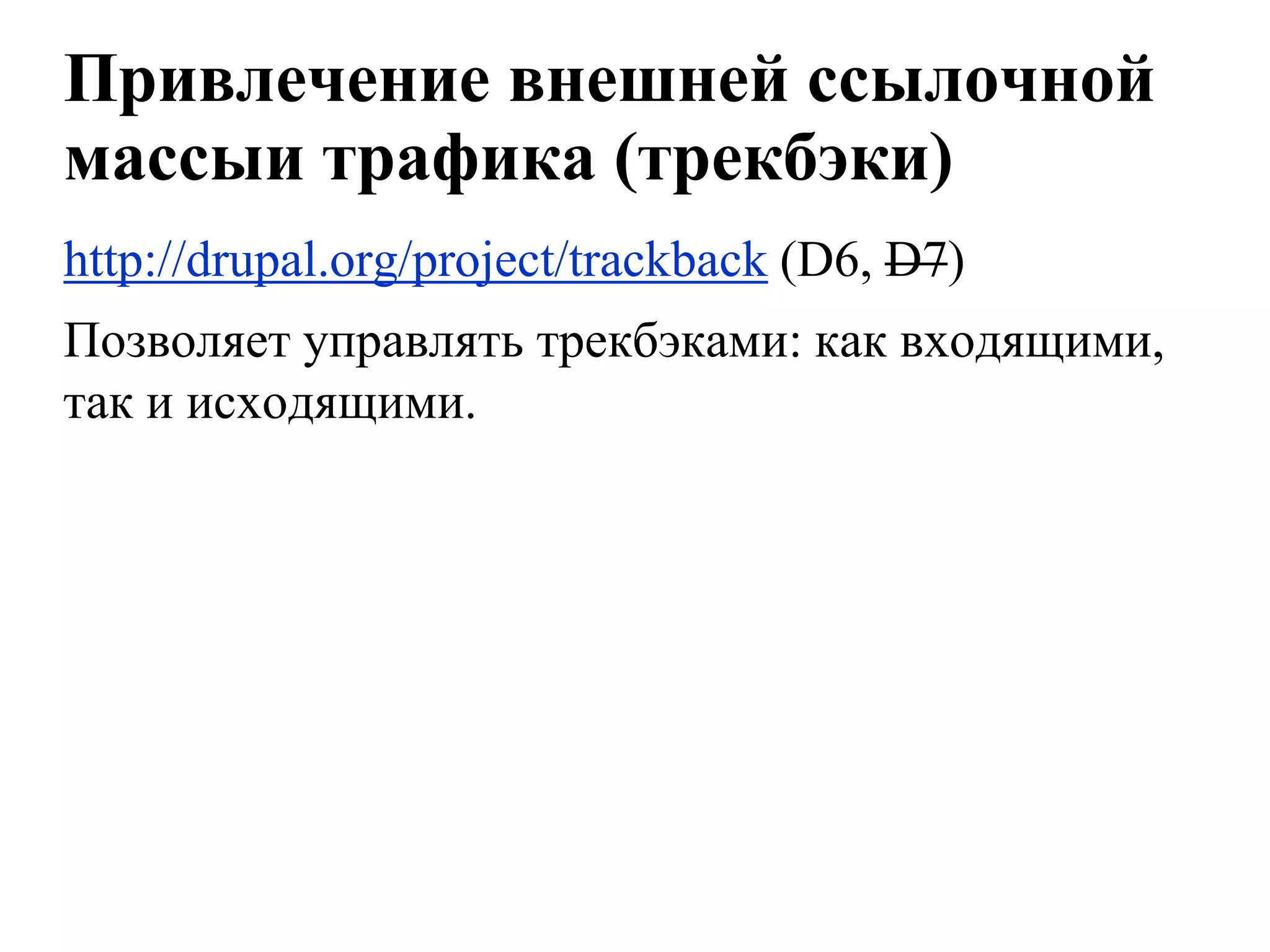 Привлечение внешней ссылочной
массыи трафика (трекбэки)
http://drupal.org/project/trackback (D6, D7)
Позволяет управлять трекбэками: как входящими,
так и исходящими.
 