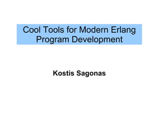 Cool Tools for Modern Erlang
  Program Development


       Kostis Sagonas
 