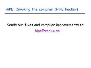 HiPE: Invoking the compiler (HiPE hacker) Sends bug fixes and compiler improvements to:  [email_address] 