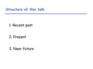 Structure of this talk 1. Recent past 2. Present 3. Near future 
