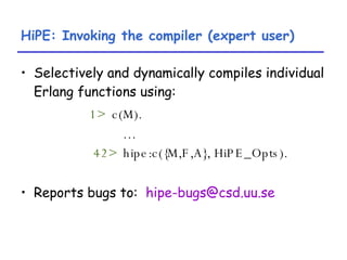 HiPE: Invoking the compiler (expert user) <ul><li>Selectively and dynamically compiles individual Erlang functions using: ...