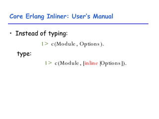 Core Erlang Inliner: User’s Manual <ul><li>Instead of typing: </li></ul><ul><li>1>   c(Module, Options). </li></ul><ul><li...