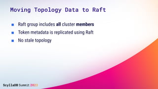■ Raft group includes all cluster members
■ Token metadata is replicated using Raft
■ No stale topology
Moving Topology Da...