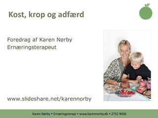 Karen Nørby  Ernæringsterapi  www.karennorby.dk  2752 9036
Foredrag af Karen Nørby
Ernæringsterapeut
www.slideshare.net/karennorby
Kost, krop og adfærd
 