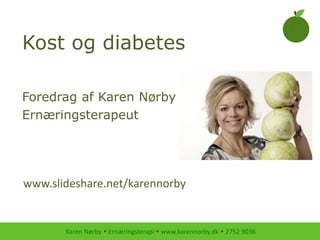 Karen Nørby  Ernæringsterapi  www.karennorby.dk  2752 9036
Kost og diabetes
Foredrag af Karen Nørby
Ernæringsterapeut
www.slideshare.net/karennorby
 