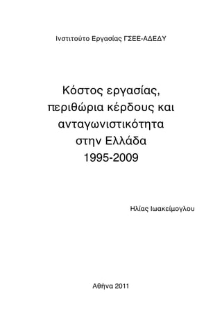 Ινστιτούτο Εργασίας ΓΣΕΕ-ΑΔΕΔΥ




   Κόστος εργασίας,
περιθώρια κέρδους και
  ανταγωνιστικότητα
     στην Ελλάδα
      1995-2009



                       Ηλίας Ιωακείμογλου




          Αθήνα 2011
 