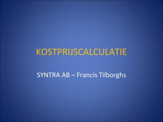 KOSTPRIJSCALCULATIE

SYNTRA AB – Francis Tilborghs
 